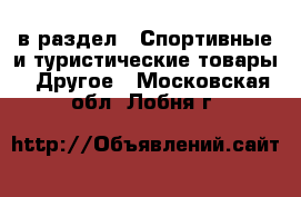  в раздел : Спортивные и туристические товары » Другое . Московская обл.,Лобня г.